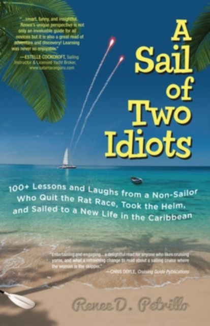 A Sail of Two Idiots: 100+ Lessons and Laughs from a Non-Sailor  Who Quit the Rat Race, Took the Helm, and Sailed to a New Life in the Caribbean