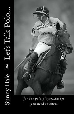 Let's Talk Polo...: For the Polo Player...things you need to know. Written by the most famous and well respected female polo player in the