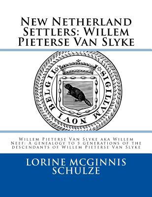 New Netherland Settlers: Willem Pieterse Van Slyke Aka Willem Neef: A Genealogy to 5 Generations of the Descendants of Willem Pieterse Van Slyk