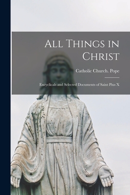 All Things in Christ: Encyclicals and Selected Documents of Saint Pius X