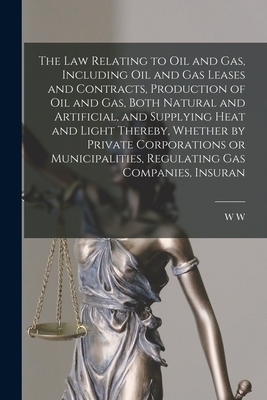 The law Relating to oil and gas, Including oil and gas Leases and Contracts, Production of oil and gas, Both Natural and Artificial, and Supplying Hea