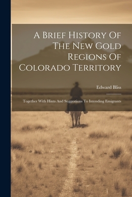 A Brief History Of The New Gold Regions Of Colorado Territory: Together With Hints And Suggestions To Intending Emigrants