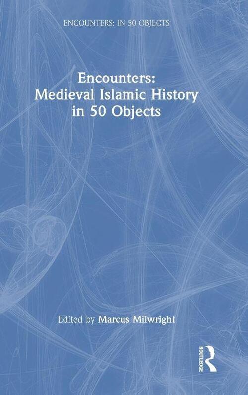 Encounters: Medieval Islamic History in 50 Objects