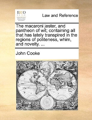 The Macaroni Jester, and Pantheon of Wit; Containing All That Has Lately Transpired in the Regions of Politeness, Whim, and Novelty. ...