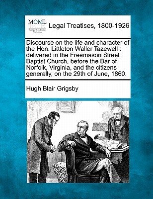 Discourse on the Life and Character of the Hon. Littleton Waller Tazewell: Delivered in the Freemason Street Baptist Church, Before the Bar of Norfolk