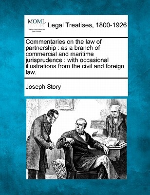 Commentaries on the law of partnership: as a branch of commercial and maritime jurisprudence: with occasional illustrations from the civil and foreign