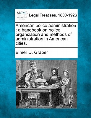 American Police Administration: A Handbook on Police Organization and Methods of Administration in American Cities.