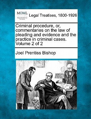 Criminal procedure, or, commentaries on the law of pleading and evidence and the practice in criminal cases. Volume 2 of 2
