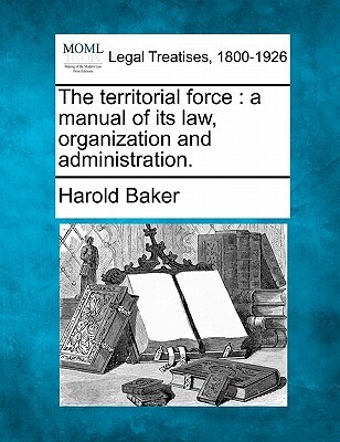 The Territorial Force: A Manual of Its Law, Organization and Administration.
