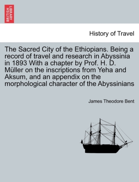 The Sacred City of the Ethiopians. Being a Record of Travel and Research in Abyssinia in 1893 with a Chapter by Prof. H. D. Muller on the Inscriptions from Yeha and Aksum, and an Appendix on the Morphological Character of the Abyssinians