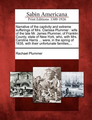 Narrative of the Captivity and Extreme Sufferings of Mrs. Clarissa Plummer: Wife of the Late Mr. James Plummer, of Franklin County, State of New-York,