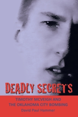 Deadly Secrets: TIMOTHY MCVEIGH AND THE OKLAHOMA CiTY BOMBING