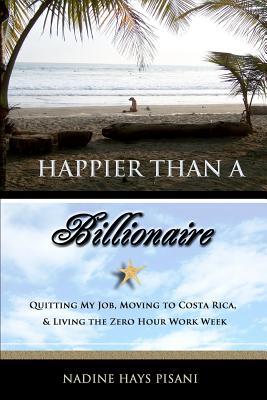 Happier Than a Billionaire: Quitting My Job, Moving to Costa Rica, and Living the Zero Hour Work Week