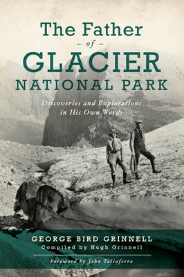 The Father of Glacier National Park: Discoveries and Explorations in His Own Words