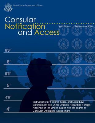 Consular Notification and Access - Third Edition, September 2010: Instructions for Federal, State, and Local Law Enforcement and Other Officials Regar