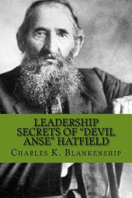 Leadership Secrets of "Devil Anse" Hatfield: 12 Rules for Life, Horse-trading and Leading Folks
