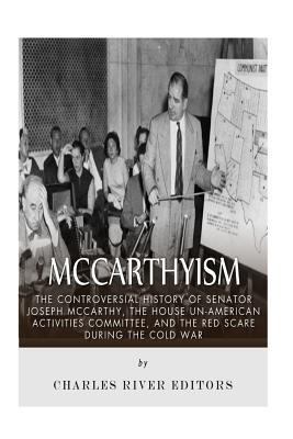 McCarthyism: The Controversial History of Senator Joseph McCarthy, the House Un-American Activities Committee, and the Red Scare During the Cold War