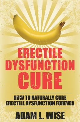 Erectile Dysfunction Cure: How To Naturally Cure Erectile Dysfunction Forever
