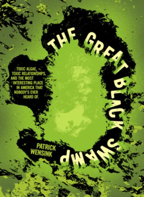 The Great Black Swamp: Toxic Algae, Toxic Relationships, and the Most Interesting Place in America That Nobody's Ever Heard of