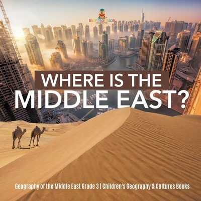 Where Is the Middle East? Geography of the Middle East Grade 3 Children's Geography & Cultures Books