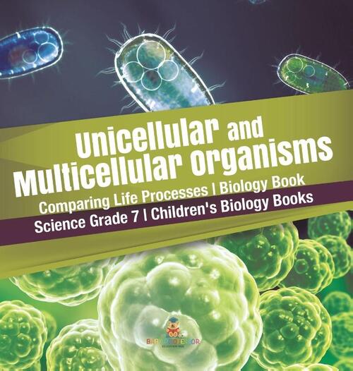 Unicellular and Multicellular Organisms Comparing Life Processes Biology Book Science Grade 7 Children's Biology Books
