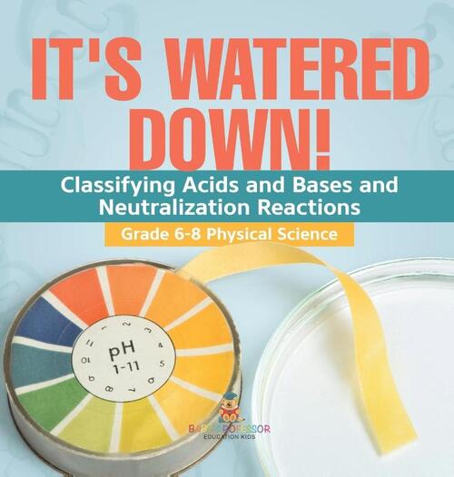 It's Watered Down! Classifying Acids and Bases and Neutralization Reactions | Grade 6-8 Physical Science
