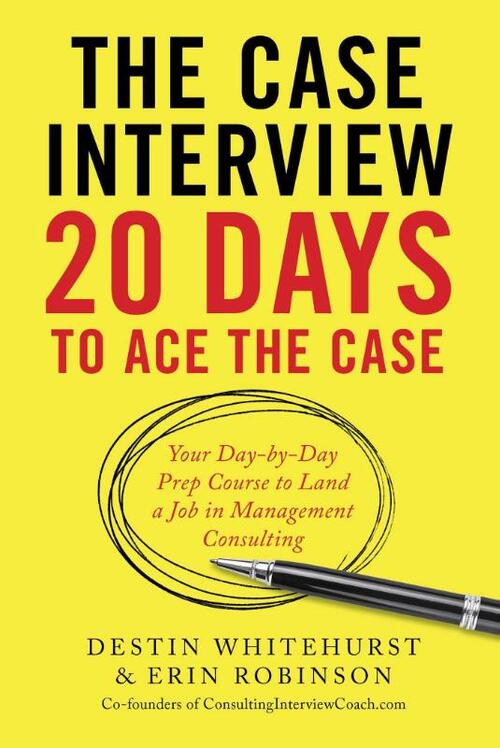 The Case Interview: 20 Days to Ace the Case: Your Day-by-Day Prep Course to Land a Job in Management Consulting