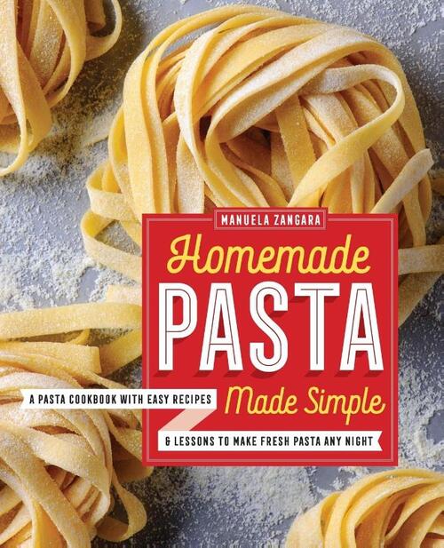 Homemade Pasta Made Simple: A Pasta Cookbook with Easy Recipes & Lessons to Make Fresh Pasta Any Night