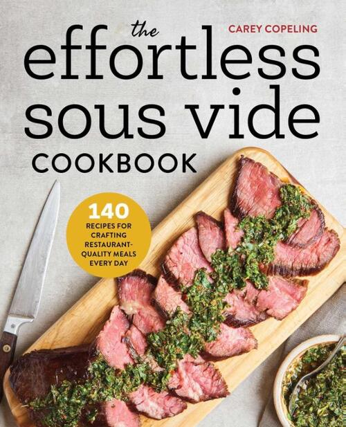 The Effortless Sous Vide Cookbook: 140 Recipes for Crafting Restaurant-Quality Meals Every Day