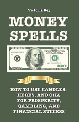 Money Spells: How to Use Candles, Herbs and Oils for Prosperity, Gambling and Financial Success