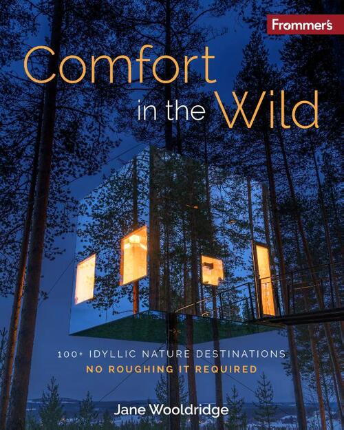 Frommer's Comfort in the Wild: 100+ Idyllic Nature Destinations, No Roughing It Required