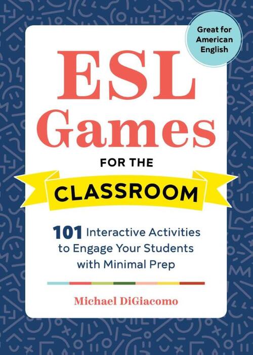 ESL Games for the Classroom: 101 Interactive Activities to Engage Your Students with Minimal Prep
