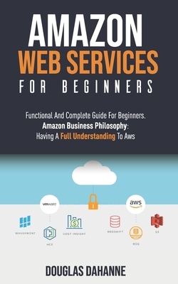 Aws: AMAZON WEB SERVICES: Functional And Complete Guide For Beginners. Amazon Buѕіnеѕѕ Phіlоѕо&#