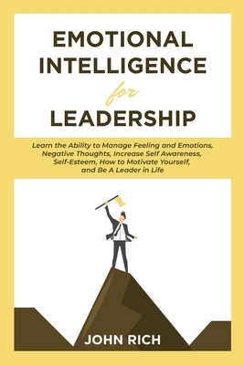 Emotional Intelligence For Leadership: Learn the Ability to Manage Feeling and Emotions, Negative Thoughts, Increase Self Awareness, Self Esteem, How