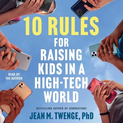 10 Rules for Raising Kids in a High-Tech World: How Parents Can Stop Smartphones, Social Media, and Gaming from Taking Over Their Children's Lives