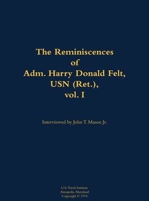 The Reminiscences of Adm. Harry Donald Felt, USN (Ret.), vol. I