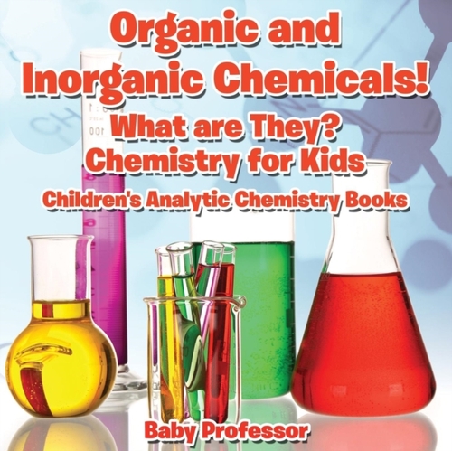 Organic and Inorganic Chemicals! What Are They Chemistry for Kids - Children's Analytic Chemistry Books