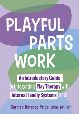 Playful Parts Work: An Introductory Guide to Integrating Play Therapy with Internal Family Systems (Ifs)