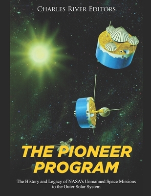 The Pioneer Program: The History and Legacy of NASA's Unmanned Space Missions to the Outer Solar System