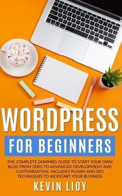 WordPress for Beginners: The complete dummies guide to start your own blog from zero to advanced development and customization. Includes plugin