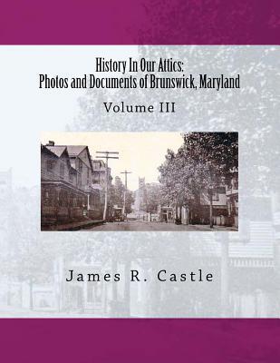 History In Our Attics: Photos and Documents of Brunswick, Maryland: Volume III