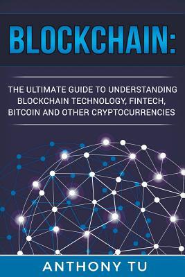Blockchain: The Ultimate Guide to Understanding Blockchain Technology, Fintech, Bitcoin, and Other Cryptocurrencies.