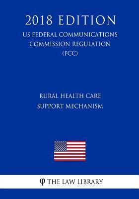 Rural Health Care Support Mechanism (US Federal Communications Commission Regulation) (FCC) (2018 Edition)