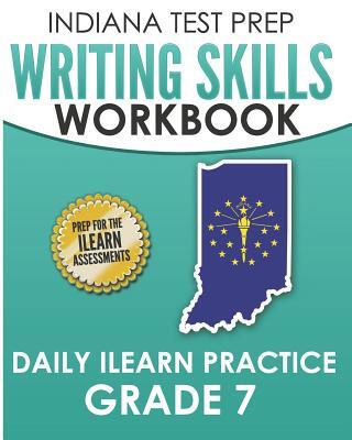 INDIANA TEST PREP Writing Skills Workbook Daily ILEARN Practice Grade 7: Preparation for the ILEARN English Language Arts Assessments
