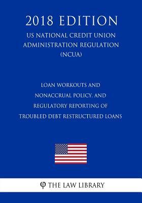 Loan Workouts and Nonaccrual Policy, and Regulatory Reporting of Troubled Debt Restructured Loans (US National Credit Union Administration Regulation)