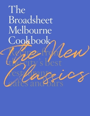 The Broadsheet Melbourne Cookbook: The New Classics: Recipes from the City's Best Restaurants, Cafes and Bars