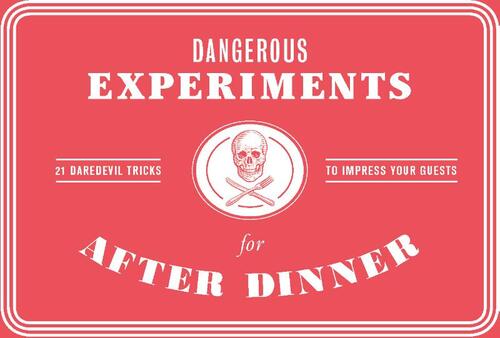 Dangerous Experiments for After Dinner: 21 Daredevil Tricks