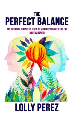 The Perfect Balance: The Ultimate Beginners Guide to Microdosing with LSD for Mental Health