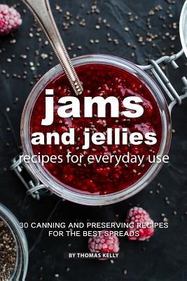 Jams and Jellies Recipes for Everyday Use: 30 Canning and Preserving Recipes for The Best Spreads