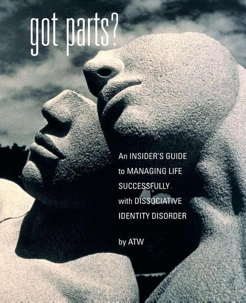 Got Parts? An Insider's Guide to Managing Life Successfully with Dissociative Identity Disorder